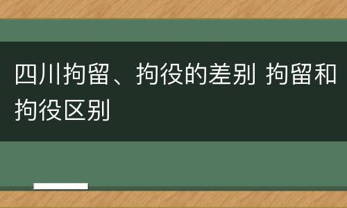 四川拘留、拘役的差别 拘留和拘役区别