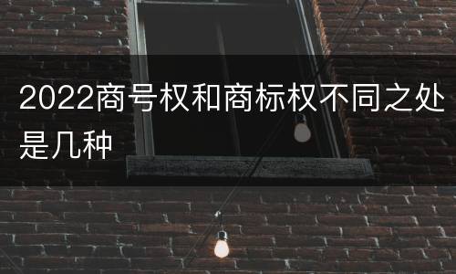 2022商号权和商标权不同之处是几种