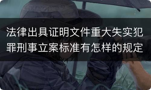 法律出具证明文件重大失实犯罪刑事立案标准有怎样的规定