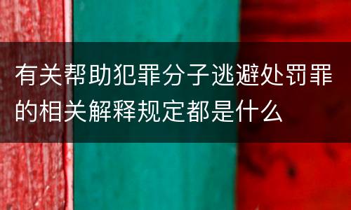 有关帮助犯罪分子逃避处罚罪的相关解释规定都是什么