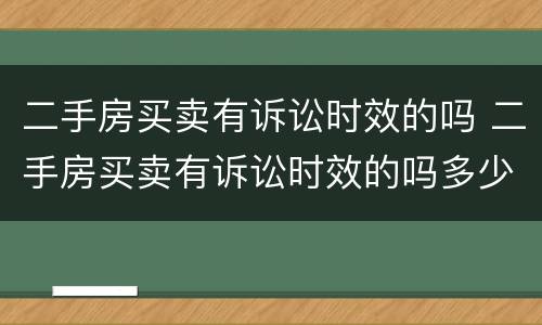 二手房买卖有诉讼时效的吗 二手房买卖有诉讼时效的吗多少年