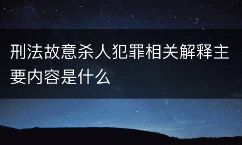 刑法故意杀人犯罪相关解释主要内容是什么