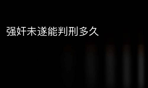 强奸未遂能判刑多久