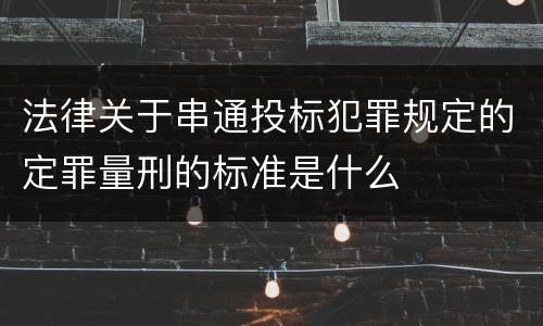 法律关于串通投标犯罪规定的定罪量刑的标准是什么