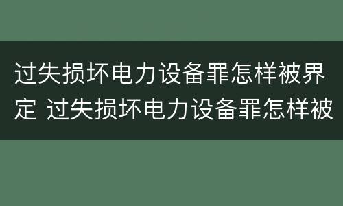 过失损坏电力设备罪怎样被界定 过失损坏电力设备罪怎样被界定的