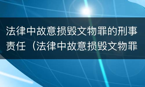 法律中故意损毁文物罪的刑事责任（法律中故意损毁文物罪的刑事责任是指）