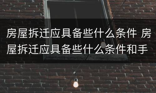 房屋拆迁应具备些什么条件 房屋拆迁应具备些什么条件和手续
