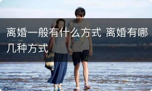 离婚一般有什么方式 离婚有哪几种方式