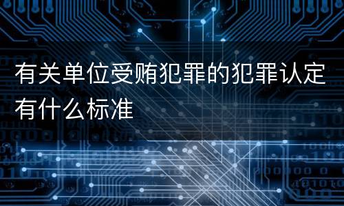有关单位受贿犯罪的犯罪认定有什么标准