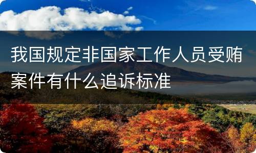 我国规定非国家工作人员受贿案件有什么追诉标准