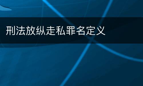 刑法放纵走私罪名定义