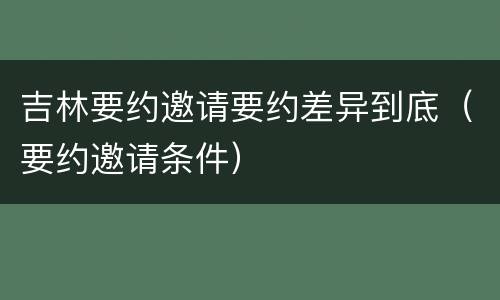 吉林要约邀请要约差异到底（要约邀请条件）