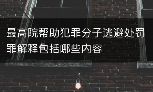 最高院帮助犯罪分子逃避处罚罪解释包括哪些内容