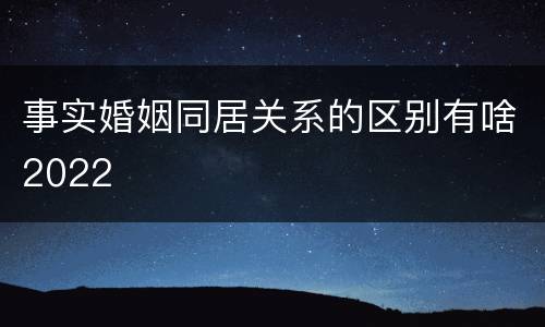事实婚姻同居关系的区别有啥2022