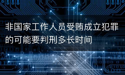 非国家工作人员受贿成立犯罪的可能要判刑多长时间