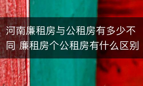 河南廉租房与公租房有多少不同 廉租房个公租房有什么区别