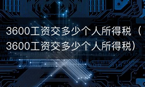 3600工资交多少个人所得税（3600工资交多少个人所得税）