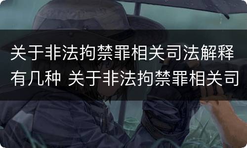 关于非法拘禁罪相关司法解释有几种 关于非法拘禁罪相关司法解释有几种类型