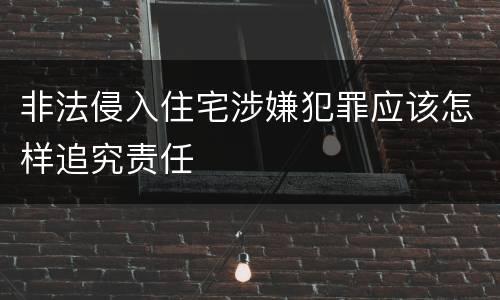 非法侵入住宅涉嫌犯罪应该怎样追究责任