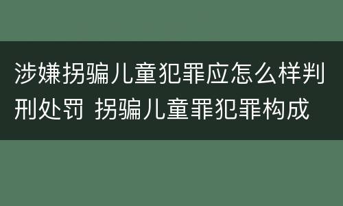 涉嫌拐骗儿童犯罪应怎么样判刑处罚 拐骗儿童罪犯罪构成