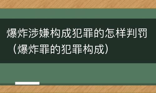 爆炸涉嫌构成犯罪的怎样判罚（爆炸罪的犯罪构成）