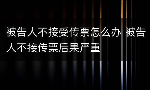被告人不接受传票怎么办 被告人不接传票后果严重