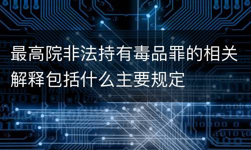 最高院非法持有毒品罪的相关解释包括什么主要规定