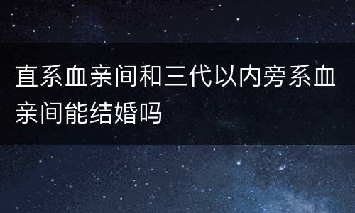 直系血亲间和三代以内旁系血亲间能结婚吗