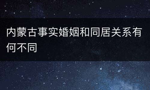 内蒙古事实婚姻和同居关系有何不同