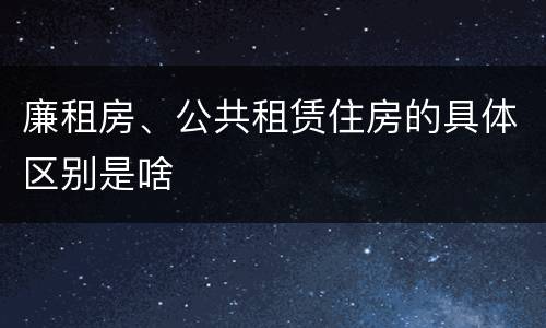 廉租房、公共租赁住房的具体区别是啥