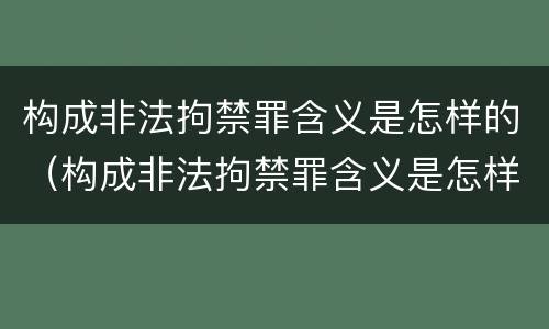 构成非法拘禁罪含义是怎样的（构成非法拘禁罪含义是怎样的呢）