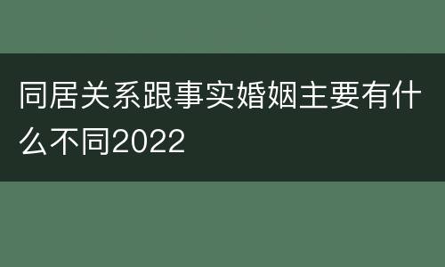 同居关系跟事实婚姻主要有什么不同2022