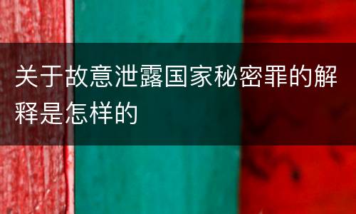 关于故意泄露国家秘密罪的解释是怎样的
