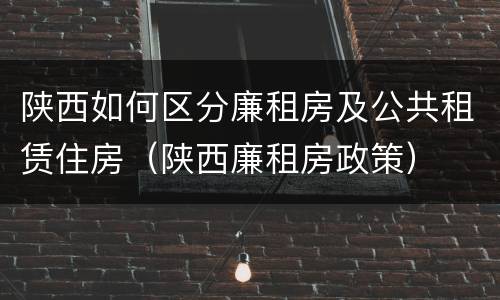 陕西如何区分廉租房及公共租赁住房（陕西廉租房政策）