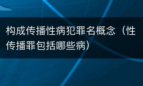 构成传播性病犯罪名概念（性传播罪包括哪些病）