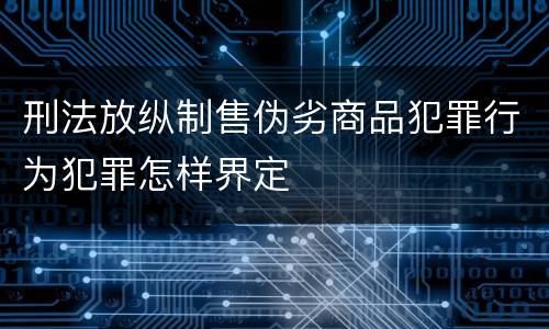 刑法放纵制售伪劣商品犯罪行为犯罪怎样界定