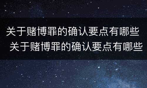 关于赌博罪的确认要点有哪些 关于赌博罪的确认要点有哪些条件