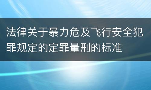 法律关于暴力危及飞行安全犯罪规定的定罪量刑的标准