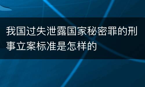 我国过失泄露国家秘密罪的刑事立案标准是怎样的