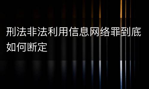 刑法非法利用信息网络罪到底如何断定