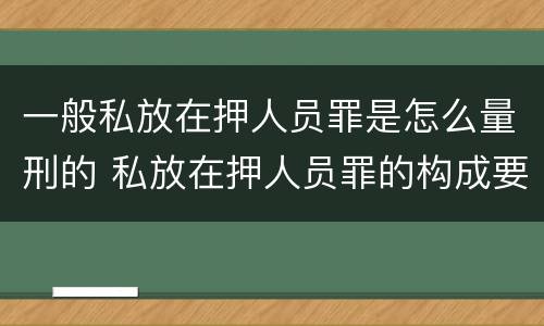 一般私放在押人员罪是怎么量刑的 私放在押人员罪的构成要件是
