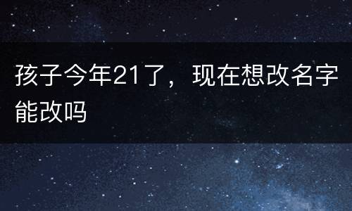 孩子今年21了，现在想改名字能改吗