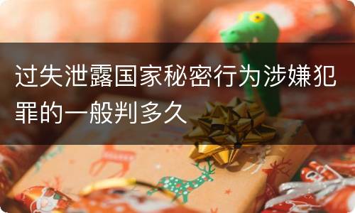 过失泄露国家秘密行为涉嫌犯罪的一般判多久