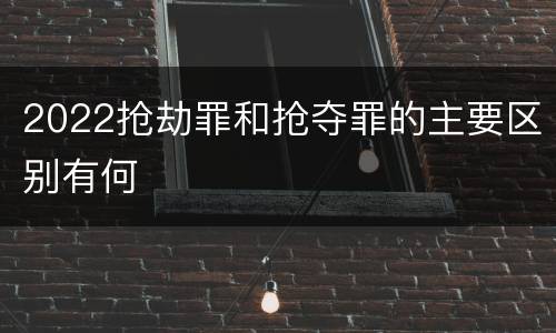 2022抢劫罪和抢夺罪的主要区别有何