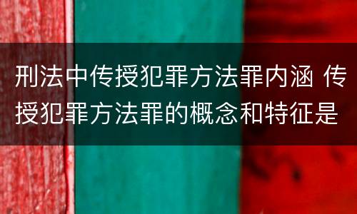 刑法中传授犯罪方法罪内涵 传授犯罪方法罪的概念和特征是什么?