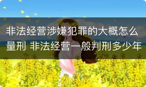 非法经营涉嫌犯罪的大概怎么量刑 非法经营一般判刑多少年