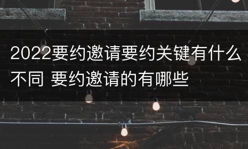 2022要约邀请要约关键有什么不同 要约邀请的有哪些
