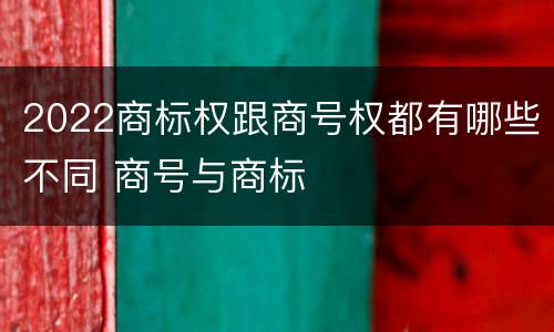 2022商标权跟商号权都有哪些不同 商号与商标