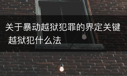 关于暴动越狱犯罪的界定关键 越狱犯什么法