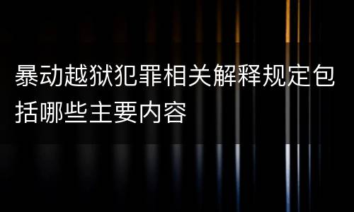 暴动越狱犯罪相关解释规定包括哪些主要内容